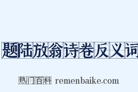 题陆放翁诗卷反义词是什么意思的图片